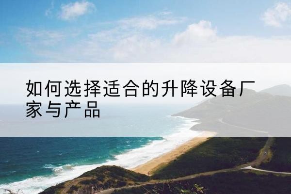 林甸电动升降平台厂家-如何选择适合的升降设备厂家与产品