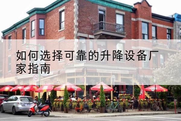 林甸电动升降机厂家-如何选择可靠的升降设备厂家指南