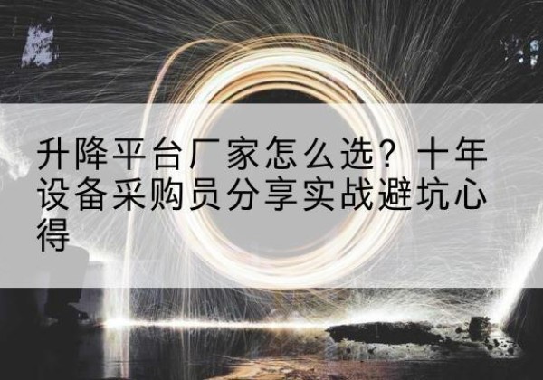 林甸升降平台厂家-怎么选？十年设备采购员分享实战避坑心得