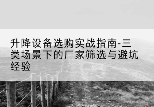 林甸移动式升降机厂家推荐-升降设备选购实战指南-三类场景下的厂家筛选与避坑经验