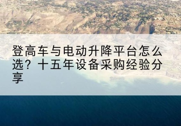 林甸登高车厂家厂家-登高车与电动升降平台怎么选？十五年设备采购经验分享