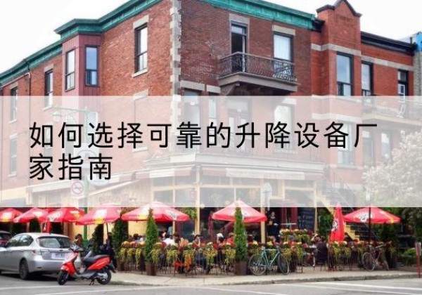 林甸电动升降机厂家-如何选择可靠的升降设备厂家指南